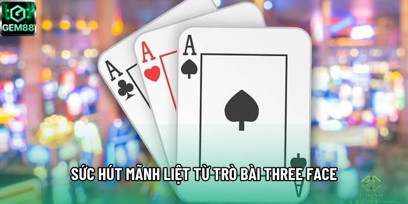 Sức hút mãnh liệt từ trò bài Three Face