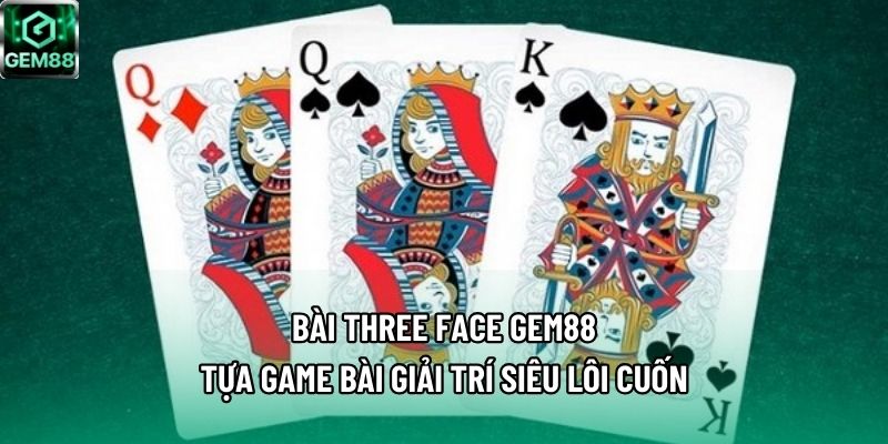 Bài Three Face Gem88 - Tựa Game Bài Giải Trí Siêu Lôi Cuốn