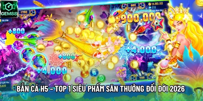 Bắn Cá H5 – Top 1 Siêu Phẩm Săn Thưởng Đổi Đời 2026 