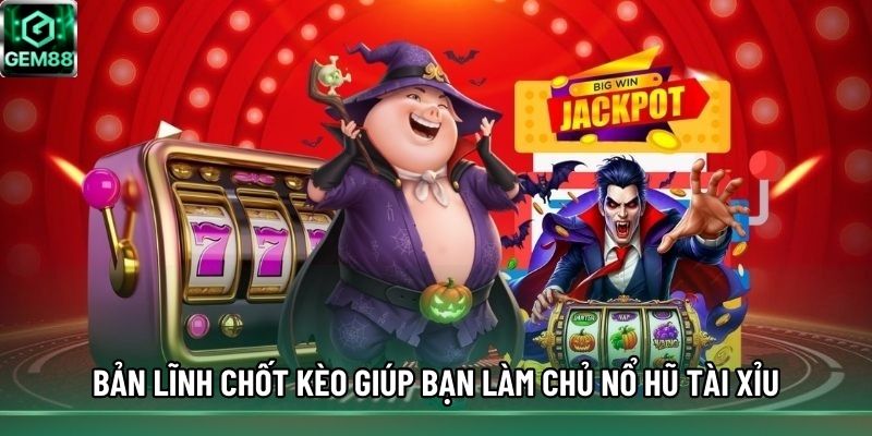 Bản lĩnh chốt kèo giúp bạn làm chủ nổ hũ Tài Xỉu Bản lĩnh chốt kèo giúp bạn làm chủ nổ hũ Tài Xỉu