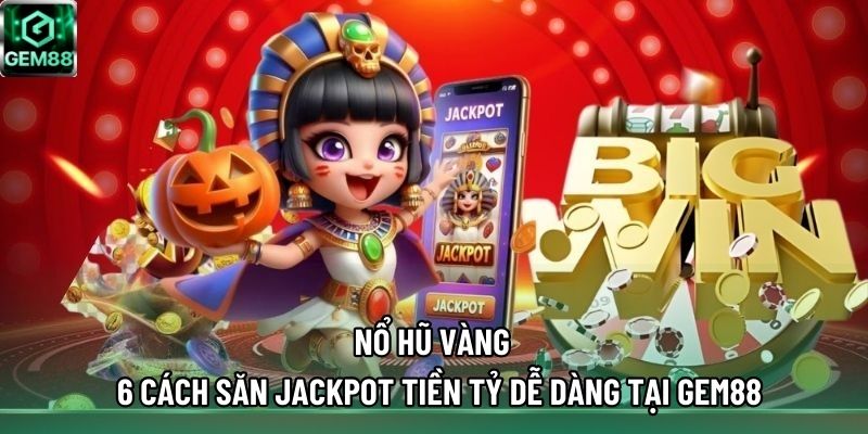 Nổ Hũ Vàng – 6 Cách Săn Jackpot Tiền Tỷ Dễ Dàng Tại GEM88