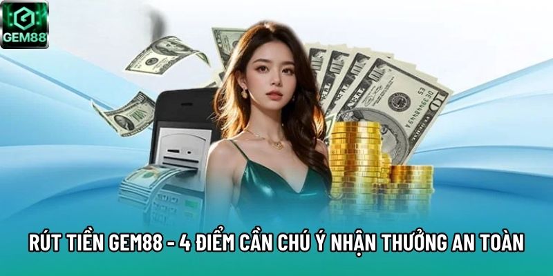 Rút Tiền Gem88 - 4 Điểm Cần Chú Ý Khi Nhận Thưởng An Toàn
