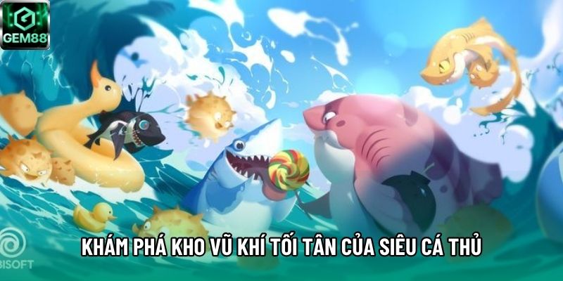 Khám phá kho vũ khí tối tân của Siêu Cá Thủ