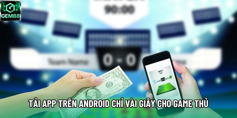Tải app trên Android chỉ vài giây cho game thủ