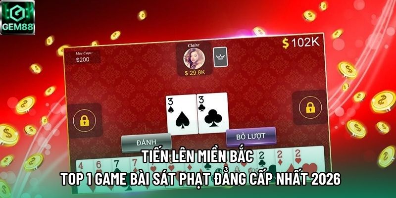 Tiến Lên Miền Bắc – Top 1 Game Bài Sát Phạt Đẳng Cấp Nhất 2026