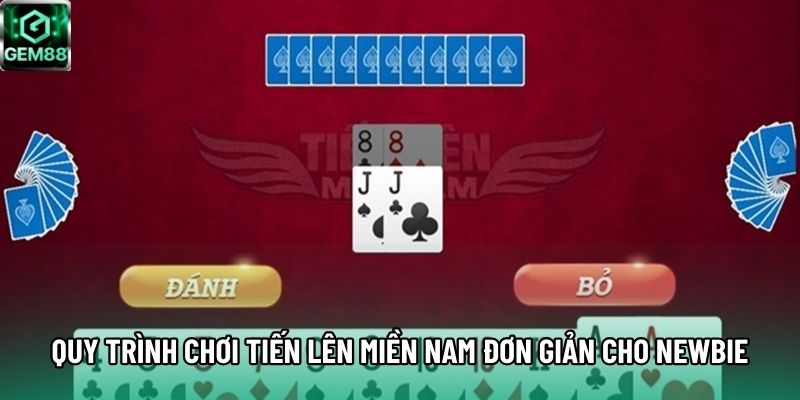 Quy trình chơi Tiến Lên Miền Nam đơn giản cho newbie